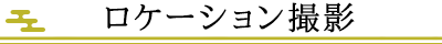 ロケーション撮影について